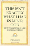 This Isn't Exactly What I Had In Mind, God by Hal Larson